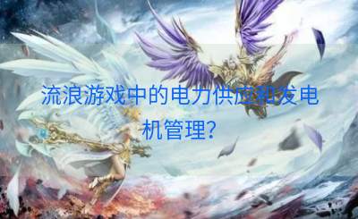 流浪游戏中的电力供应和发电机管理？